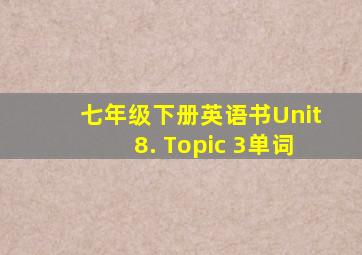 七年级下册英语书Unit8. Topic 3单词